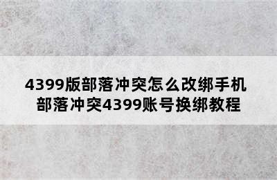 4399版部落冲突怎么改绑手机 部落冲突4399账号换绑教程